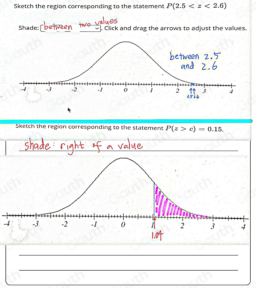 Sketch the region corresponding to the statement P(2.5

Shade: . Click and drag the arrows to adjust the values. 
Sketch the region corresponding to the statement P(z>c)=0.15.
-4