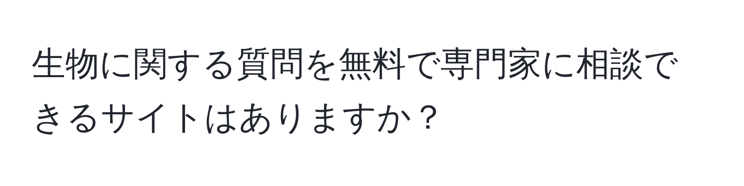 生物に関する質問を無料で専門家に相談できるサイトはありますか？