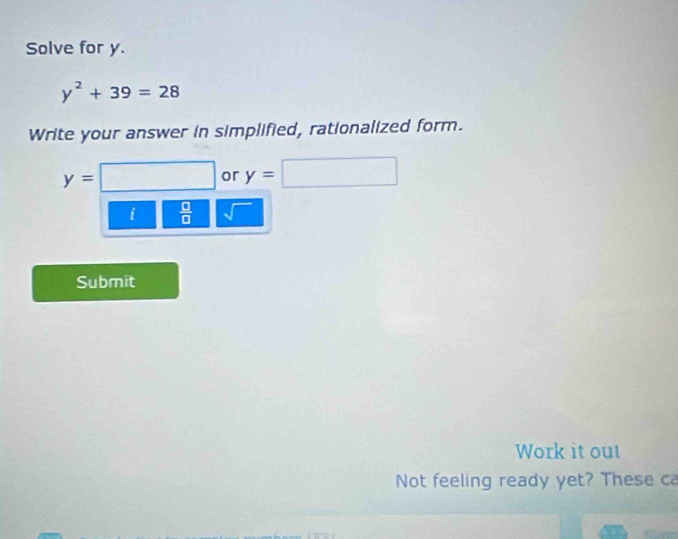 Solve for y.
y^2+39=28
Write your answer in simplified, rationalized form.
y=□ or y=□
i  □ /□   sqrt() ^circ  
Submit 
Work it out 
Not feeling ready yet? These ca 
a