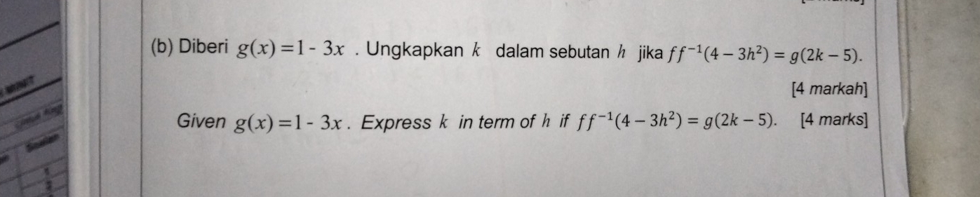 Diberi g(x)=1-3x. Ungkapkan k dalam sebutan h jika ff^(-1)(4-3h^2)=g(2k-5). 
[4 markah] 
t 
Given g(x)=1-3x. Express k in term of h if ff^(-1)(4-3h^2)=g(2k-5). [4 marks] 
Sowler 
a