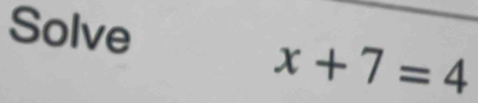Solve
x+7=4