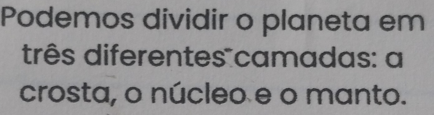 Podemos dividir o planeta em 
três diferentes camadas: a 
crosta, o núcleo e o manto.