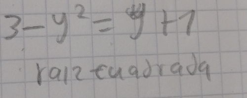 3-y^2=y+7
raiz cuadrada