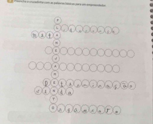 Preencha a cruzadinha com as palavras básicas para um empreendedor. 
P 
L 
。 ς A 
Mm A 
N 
E 
J 
A
M
E
M 0 C a 0
N N
a 
T 
。 
ς T a