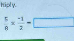 Itiply.
 5/8 *  (-1)/2 =□