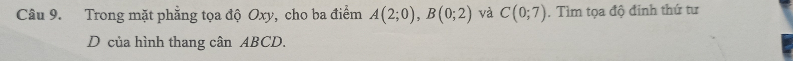 Trong mặt phẳng tọa độ Oxy, cho ba điểm A(2;0), B(0;2) và C(0;7). Tìm tọa độ đinh thứ tư 
D của hình thang cân ABCD.