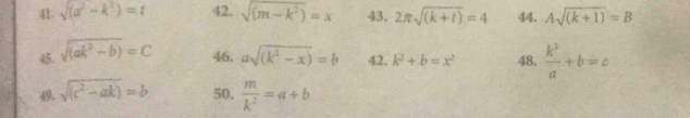 sqrt((a^2-k^2))=t 42. sqrt((m-k^2))=x 43, 2π sqrt((k+t))=4 44. Asqrt((k+1))=B
45. sqrt((ak^2-b))=C 46, asqrt((k^2-x))=b 42. k^2+b=x^2 48.  k^2/a +b=c
49. sqrt((c^2-ak))=b 50,  m/k^2 =a+b