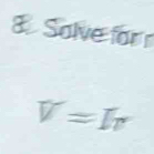 Solve for
V=Ir