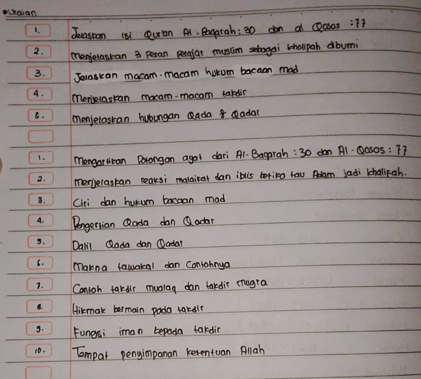 Laian 
1. 
Jecastan 18i Qearan A1. Bagarah: 30 con al clasos :77
2. 
menjelastan 3 peran perajar musiim sebogai cholipah dbumi 
3. Jelascan macam-macam hurum bacaan mad 
A. 
men'selastan mocam-macam takdin 
5. 
menjelastan hubungan Qada 8 eadar 
1. 
mengartican Porongon agat dari A1-Bagarah: 30 dan A1-Qosos:77
2. menjelastan reaksi malairat dan ibis terika tau Adam jadi khaliFah. 
3. Ciri dan hutum bacaan mad 
A. Dengertian Qada dan Qadar 
5. Dalil Qlada dan Oadar 
6. makna tawakal dan contohnya 
1. Contoh takdir mualag dan takdir mugra 
B. Hirmak bermain pada tardle 
9. Fungsi iman bepada takdin 
10. Tempat penyimpanan kerentuan Allah