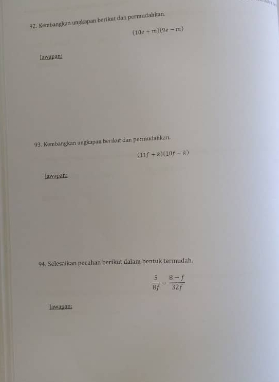 Kembangkan ungkapan berikut dan permudahkan.
(10e+m)(9e-m)
Iawapan: 
93. Kembangkan ungkapan berikut dan permudahkan.
(11f+k)(10f-k)
Iawapan: 
94. Selesaikan pecahan berikut dalam bentuk termudah.
 5/8f - (8-f)/32f 
lawapan: