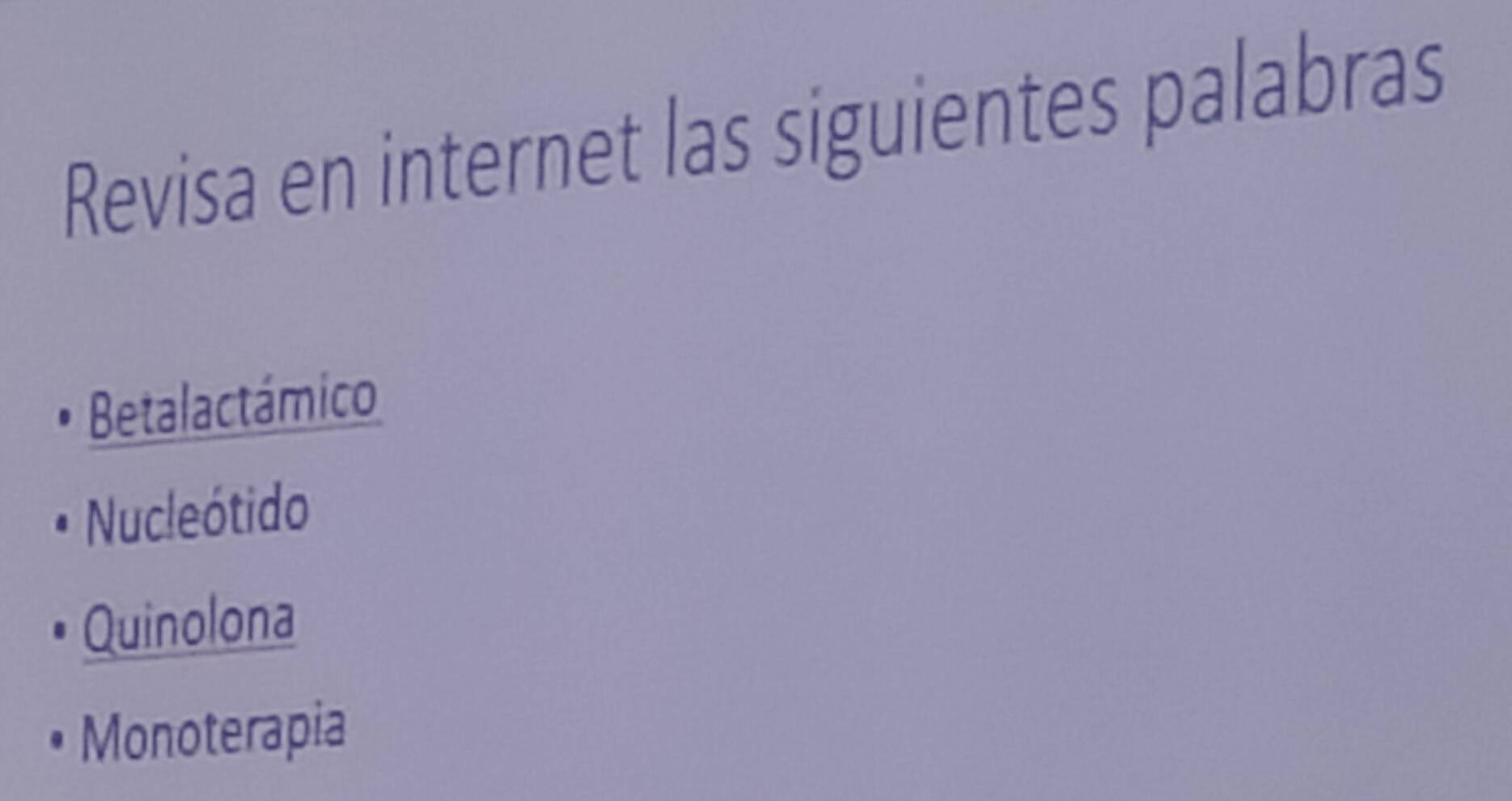 Revisa en internet las siguientes palabras 
Betalactámico 
Nucleótido 
Quinolona 
Monoterapia