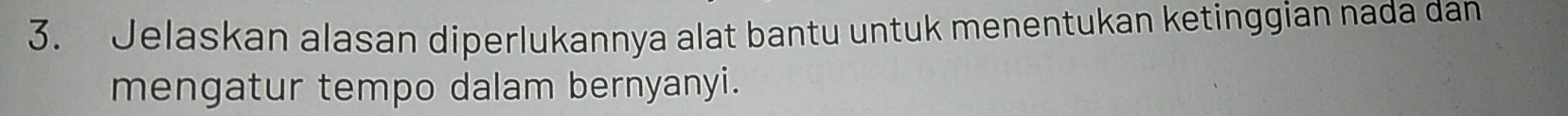 Jelaskan alasan diperlukannya alat bantu untuk menentukan ketinggian nada dan 
mengatur tempo dalam bernyanyi.