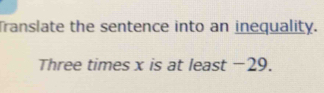 Translate the sentence into an inequality. 
Three times x is at least −29.