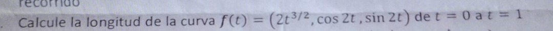 recorndo 
Calcule la longitud de la curva f(t)=(2t^(3/2),cos 2t,sin 2t) de t=0 a t=1