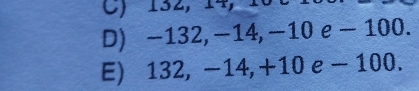 C) 132, 14, 1
D) −132, −14, −10 e − 100.
E) 132, −14, +10 e - 100.