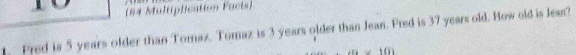 (94 Multiplication Facts) 
t. Pred is 5 years older than Tomaz. Tomaz is 3 years older than Jean. Fred is 37 years old. How old is Jeas?