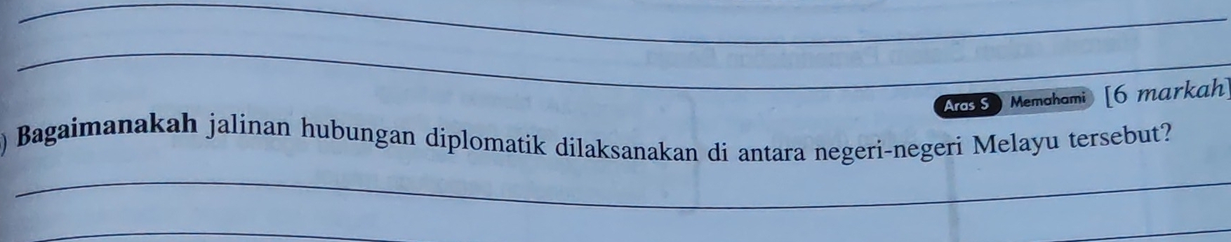 Aras S Memahami [6 markah 
) Bagaimanakah jalinan hubungan diplomatik dilaksanakan di antara negeri-negeri Melayu tersebut? 
_ 
_ 
_