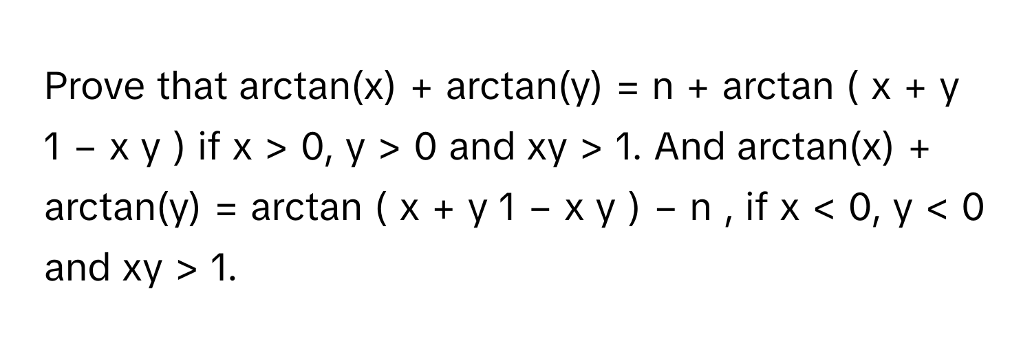 Prove that arctan(x) + arctan(y) = n + arctan  (  x  +  y    1  −  x  y        )       if x > 0, y > 0 and xy > 1. And arctan(x) + arctan(y) = arctan (  x  +  y    1  −  x  y        )   −  n     , if x < 0, y < 0 and xy > 1.