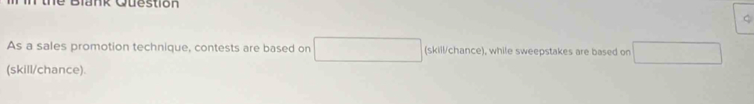 Tthe Blank Question 
As a sales promotion technique, contests are based on □ (skill/chance), while sweepstakes are based on □
(skill/chance).
