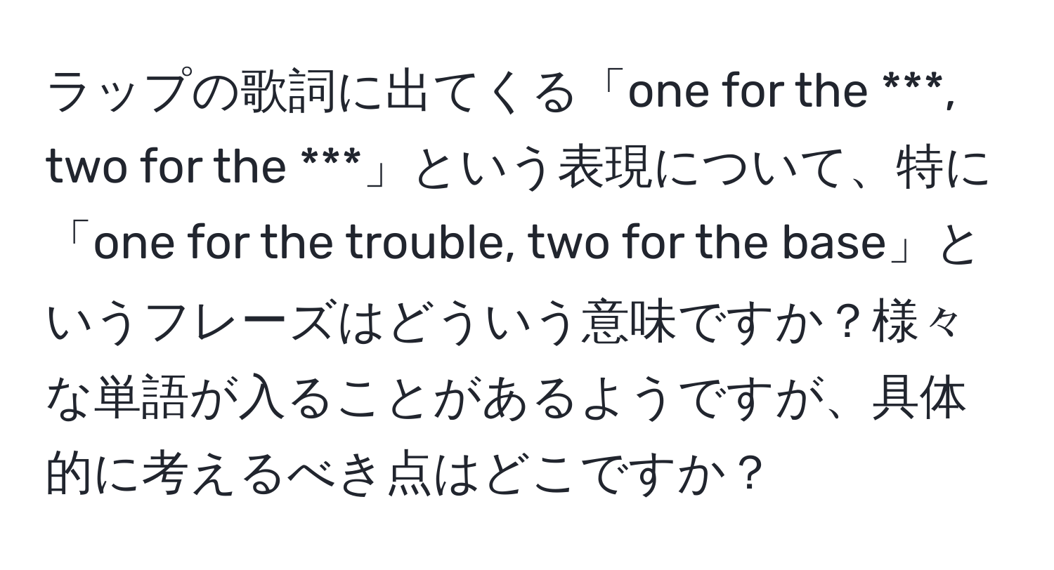 ラップの歌詞に出てくる「one for the ***, two for the ***」という表現について、特に「one for the trouble, two for the base」というフレーズはどういう意味ですか？様々な単語が入ることがあるようですが、具体的に考えるべき点はどこですか？