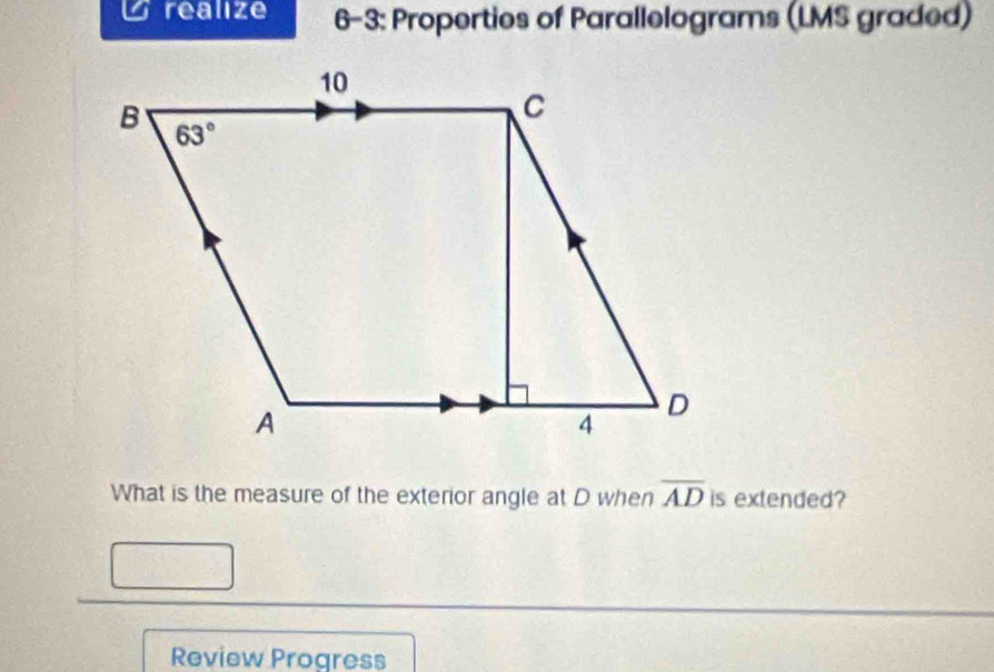 realize 6-3: Properties of Parallelograms (LMS graded)
What is the measure of the exterior angle at D when overline AD is extended?
Review Progress