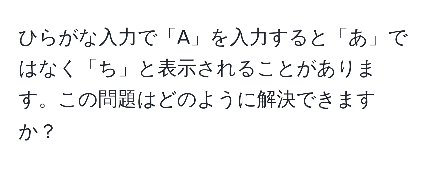 ひらがな入力で「A」を入力すると「あ」ではなく「ち」と表示されることがあります。この問題はどのように解決できますか？