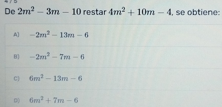 De 2m^2-3m-10 restar 4m^2+10m-4 , se obtiene:
A) -2m^2-13m-6
B) -2m^2-7m-6
C) 6m^2-13m-6
D) 6m^2+7m-6