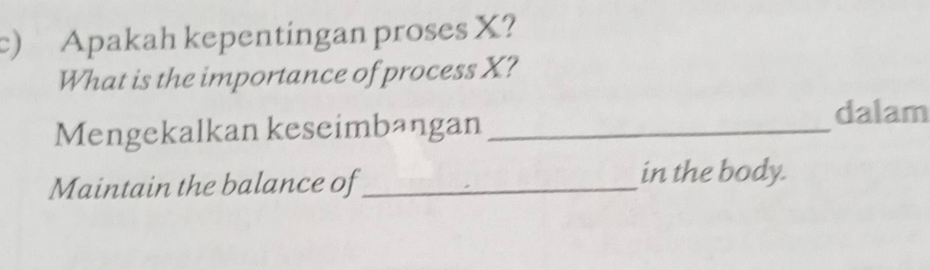 Apakah kepentingan proses X? 
What is the importance of process X? 
Mengekalkan keseimbangan_ 
dalam 
Maintain the balance of_ 
in the body.