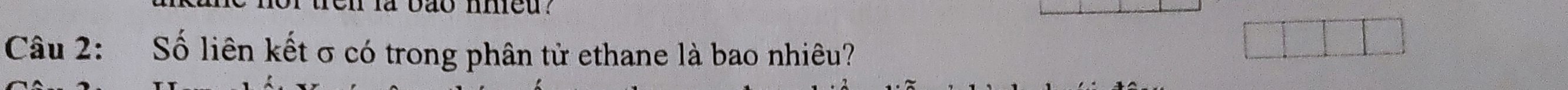 bao nhieu? 
Câu 2: Số liên kết σ có trong phân tử ethane là bao nhiêu?