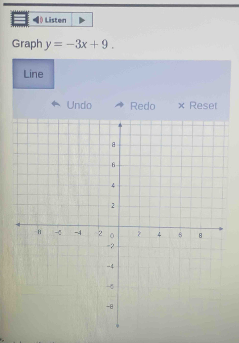 Listen 
Graph y=-3x+9. 
Line 
Undo Redo × Reset