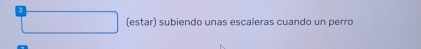 (estar) subiendo unas escaleras cuando un perro