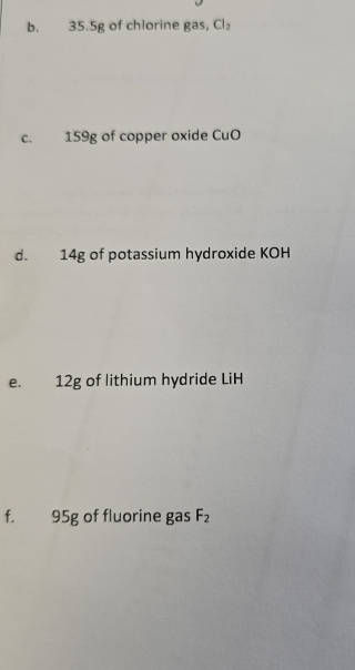 35.5g of chlorine gas, Cl_2
C. 159g of copper oxide CuO 
d. 14g of potassium hydroxide KOH 
e. 12g of lithium hydride LiH 
f. 95g of fluorine gas F_2