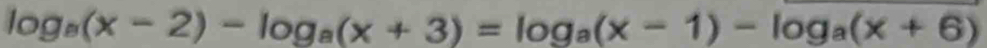 log _a(x-2)-log _a(x+3)=log _a(x-1)-log _a(x+6)