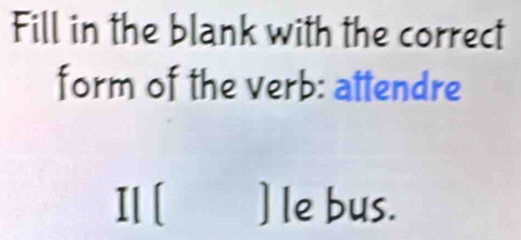 Fill in the blank with the correct 
form of the verb: attendre 
Il [