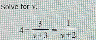 Solve for v.
4- 3/v+3 = 1/v+2 