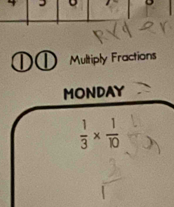 a 
Multiply Fractions 
MONDAY
 1/3 *  1/10 