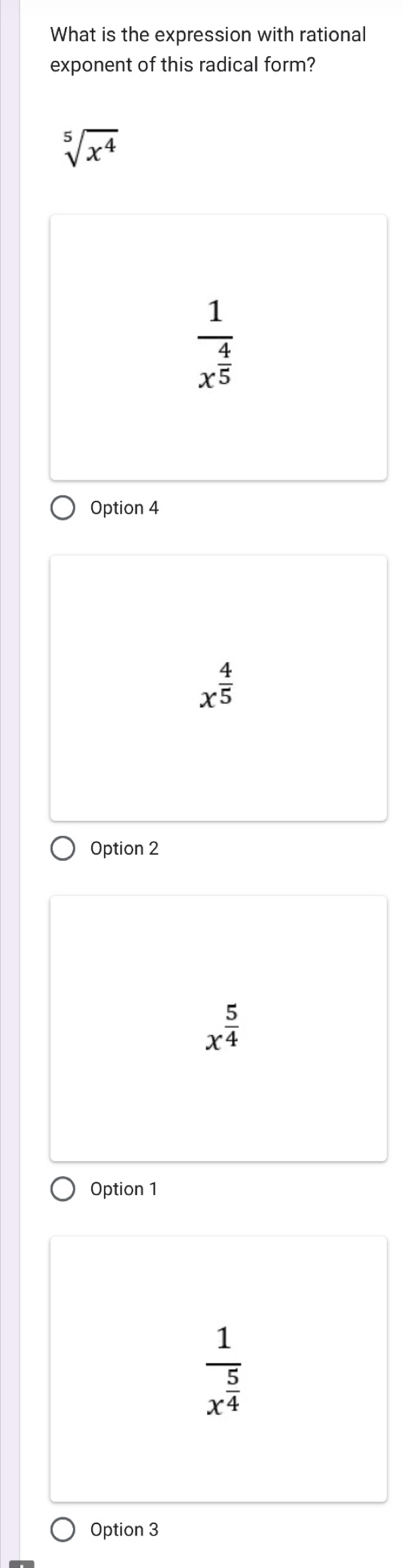 What is the expression with rational
exponent of this radical form?
sqrt[5](x^4)
frac 1x^(frac 4)5
Option 4
x^(frac 4)5
Option 2
x^(frac 5)4
Option 1
frac 1x^(frac 5)4
Option 3