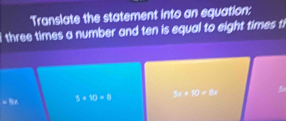 Translate the statement into an equation:
i three times a number and ten is equal to eight times ti
3+10=8
3x+10-8x