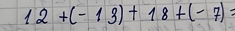 12+(-13)+18+(-7)=