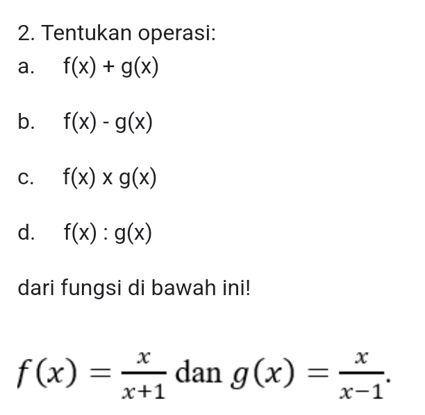 Tentukan operasi: 
a. f(x)+g(x)
b. f(x)-g(x)
C. f(x)xg(x)
d. f(x):g(x)
dari fungsi di bawah ini!
f(x)= x/x+1  dan g(x)= x/x-1 .