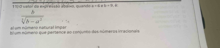 valor da expressão abaixo, quando a=6 e b=9 , é:
 b/sqrt[3](b-a^2) 
a) um número natural ímpar
b) um número que pertence ao conjunto dos números irracionais