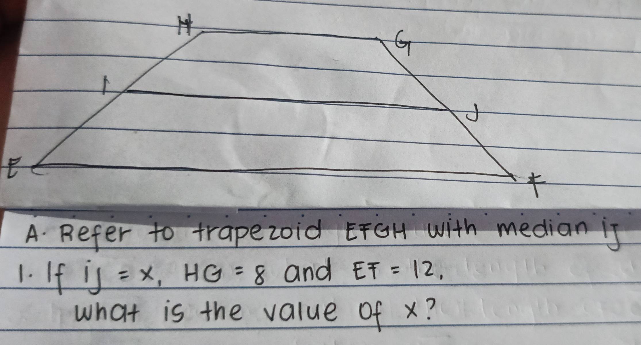 A Refer to trapezoid EFGH with median is 
1. If iJ=x, HG=8 and EF=12, 
what is the value of x?