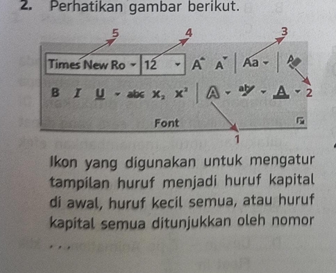 Perhatikan gambar berikut.
Ikon yang digunakan untuk mengatur
tampilan huruf menjadi huruf kapital
di awal, huruf kecil semua, atau huruf
kapital semua ditunjukkan oleh nomor