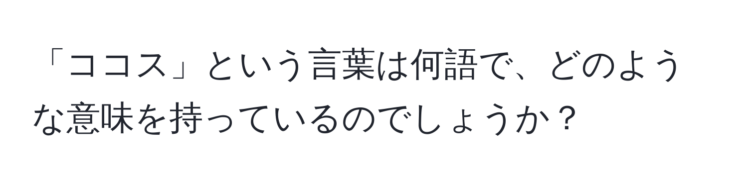 「ココス」という言葉は何語で、どのような意味を持っているのでしょうか？