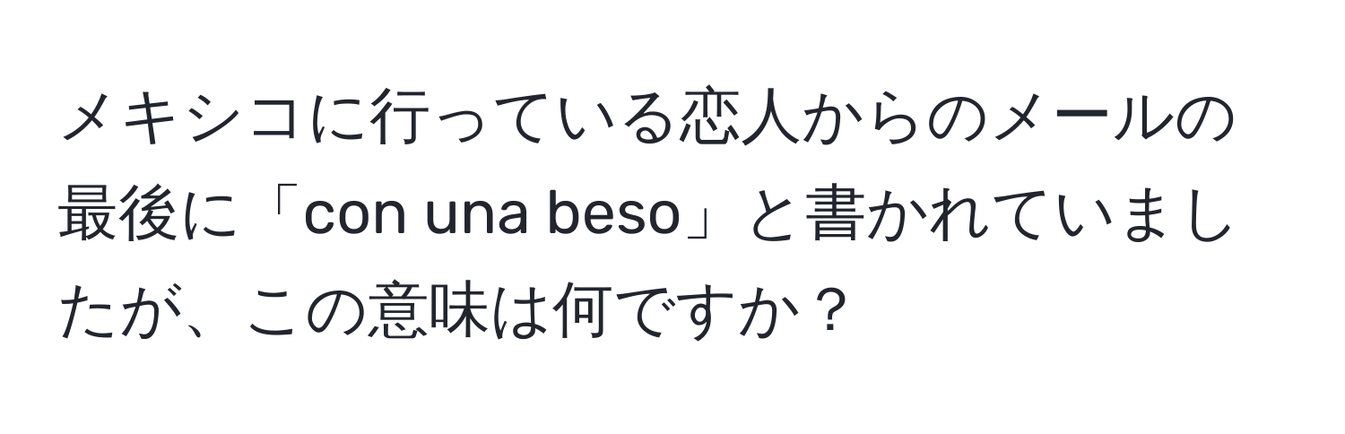 メキシコに行っている恋人からのメールの最後に「con una beso」と書かれていましたが、この意味は何ですか？