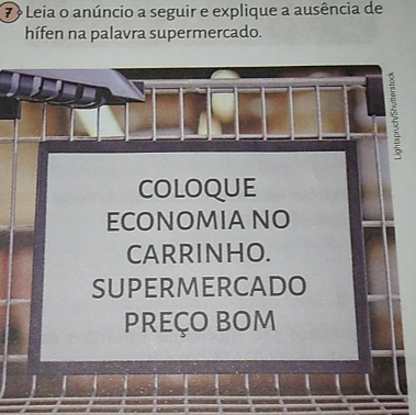 Leia o anúncio a seguir e explique a ausência de 
hífen na palavra supermercado. 
coloque 
ECONOMIANO 
CARRINHO. 
supermercado 
preço bom