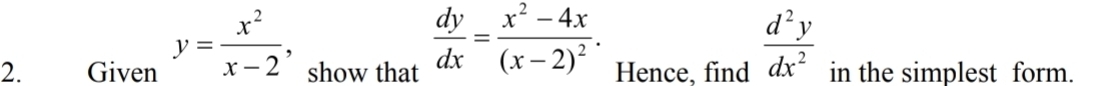  dy/dx =frac x^2-4x(x-2)^2. 
2. Given y= x^2/x-2 , show that Hence, find  d^2y/dx^2  in the simplest form.