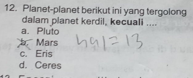 Planet-planet berikut ini yang tergolong
dalam planet kerdil, kecuali ....
a. Pluto
b. Mars
c. Eris
d. Ceres