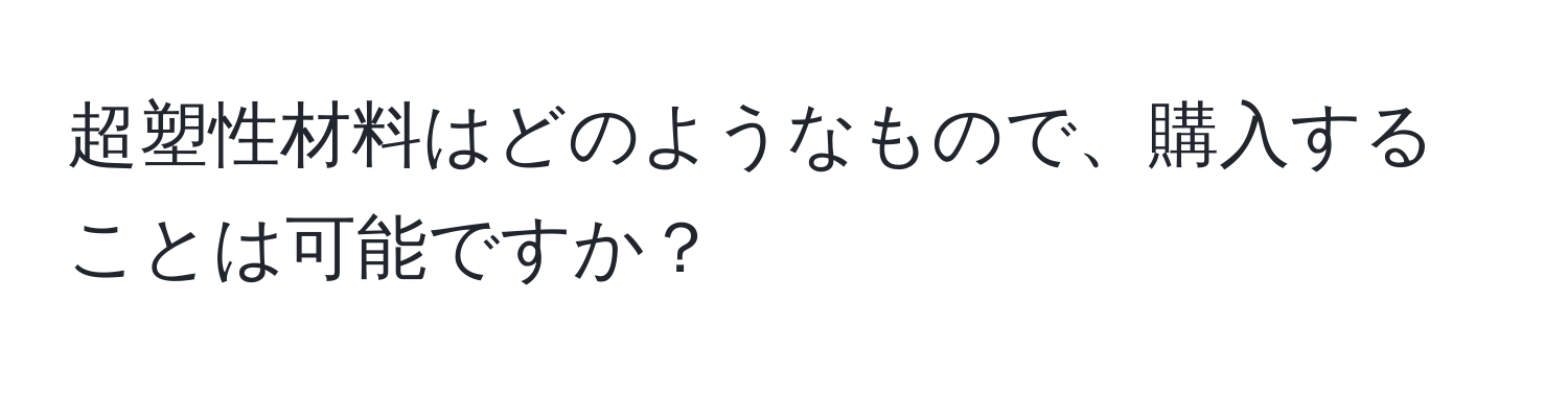 超塑性材料はどのようなもので、購入することは可能ですか？