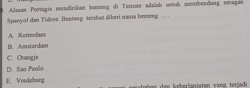 Alasan Portugis mendirikan benteng di Ternate adalah untuk membendung seragan
Spanyol dan Tidore. Benteng tersbut diberi nama benteng …
A. Rotterdam
B. Amsterdam
C. Orangje
D. Sao Paolo
E. Vredeburg
ıbahan dan keberlaniutan yang terjadi